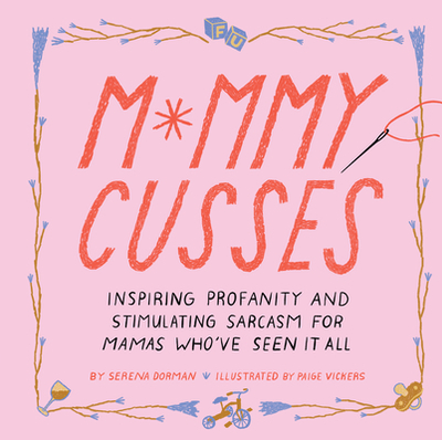 Mommy Cusses: Inspiring Profanity and Stimulating Sarcasm for Mamas Who've Seen It All - Dorman, Serena