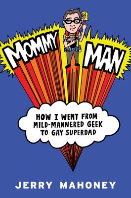 Mommy Man: How I Went from Mild-Mannered Geek to Gay Superdad - Mahoney, Jerry