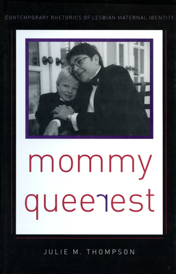 Mommy Queerest: Contemporary Rhetorics of Lesbian Maternal Identity - Thompson, Julie M