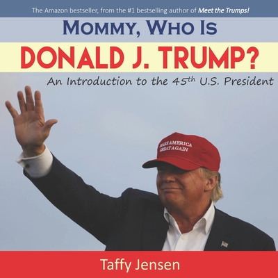 Mommy, Who is Donald J. Trump?: An Introduction to the 45th U.S. President - Jensen, Taffy