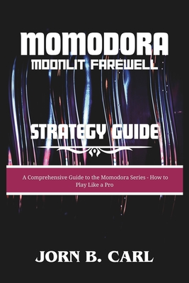 Momodora: MOONLIT FAREWELL STRATEGY GUIDE: A Comprehensive Guide to the Momodora Series - How to Play Like a Pro - B Carl, Jorn