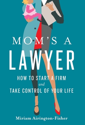 Mom's a Lawyer: How to Start a Firm and Take Control of Your Life - Airington-Fisher, Miriam