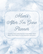 Mom's After I'm Gone Planner: A Book to Help Family Members Know What I Want When I Die & Where to Find Important Information