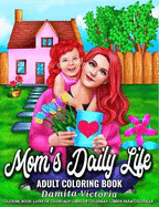 Mom's Daily Life - Adult Coloring Book: A Fun Coloring Book Gift to Celebrate The Joys of Everyday Mom Life Coloring Pages for Adults Relaxation and Stress Relief