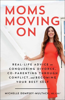 Moms Moving on: Real-Life Advice on Conquering Divorce, Co-Parenting Through Conflict, and Becoming Your Best Self - Dempsey-Multack, Michelle, MS