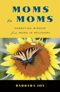 Moms to Moms: Parenting Wisdom from Moms in Recovery (Addiction Book for Recovering Mothers)