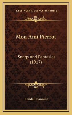 Mon Ami Pierrot: Songs and Fantasies (1917) - Banning, Kendall (Editor)