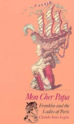 Mon Cher Papa: Franklin and the Ladies of Paris - Lopez, Claude Anne