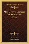 Mon Oeuvre! Comedie En Trois Actes (1920)