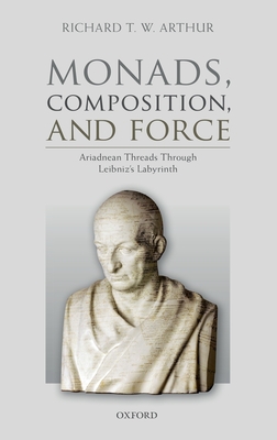 Monads, Composition, and Force: Ariadnean Threads through Leibniz's Labyrinth - Arthur, Richard T. W.