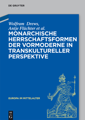 Monarchische Herrschaftsformen Der Vormoderne in Transkultureller Perspektive - Drews, Wolfram, and Fl?chter, Antje, and Dartmann, Christoph