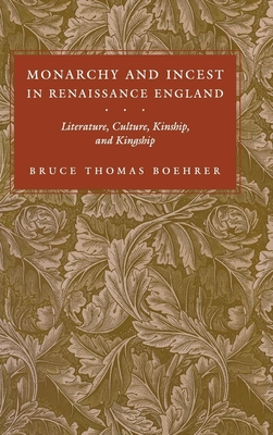 Monarchy and Incest in Renaissance England: Literature, Culture, Kinship, and Kingship - Boehrer, Bruce Thomas