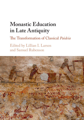Monastic Education in Late Antiquity: The Transformation of Classical Paideia - Larsen, Lillian I (Editor), and Rubenson, Samuel (Editor)