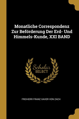 Monatliche Correspondenz Zur Befrderung Der Erd- Und Himmels-Kunde, XXI BAND - Von Zach, Freiherr Franz Xaver