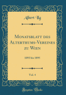 Monatsblatt Des Alterthums-Vereines Zu Wien, Vol. 4: 1893 Bis 1895 (Classic Reprint)