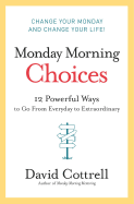 Monday Morning Choices: 12 Powerful Ways to Go from Everyday to Extraordinary - Cottrell, David