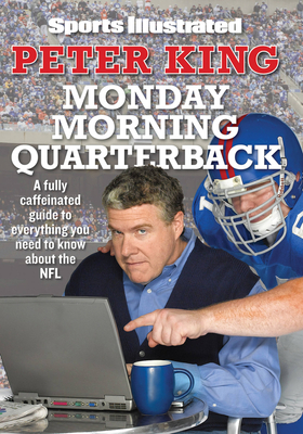 Monday Morning Quarterback: A Fully Caffeinated Guide to Everything You Need to Know about the NFL - King, Peter