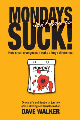 Mondays Don't Have to Suck!: How Small Changes Can Make a Huge Difference - Walker, Dave