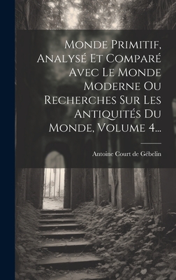 Monde Primitif, Analys? Et Compar? Avec Le Monde Moderne Ou Recherches Sur Les Antiquit?s Du Monde, Volume 1, Part 2 - Antoine Court de G?belin (Creator)