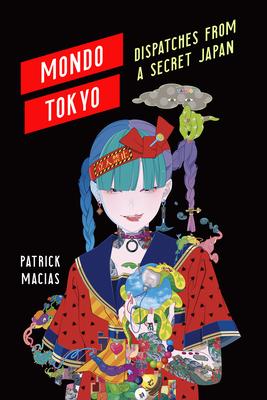 Mondo Tokyo: Dispatches from a Secret Japan - Macias, Patrick