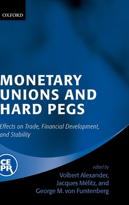 Monetary Unions and Hard Pegs: Effects on Trade, Financial Development, and Stability - Alexander, Volbert (Editor), and Mlitz, Jacques (Editor), and Von Furstenberg, George M (Editor)