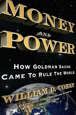 Money and Power: How Goldman Sachs Came to Rule the World - Cohan, William D