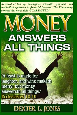 Money Answers All Things: Now revealed my theological, scientific, systematic and methodical approach to financial prosperity. - Jones, Dexter L