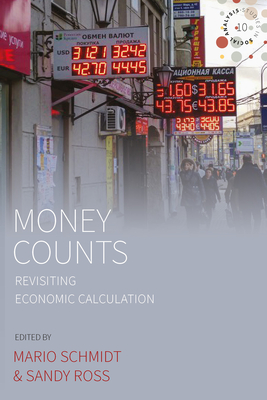 Money Counts: Revisiting Economic Calculation - Schmidt, Mario (Editor), and Ross, Sandy, D.D.S. (Editor)