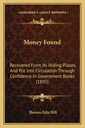 Money Found: Recovered From Its Hiding-Places, And Put Into Circulation Through Confidence In Government Banks (1893)