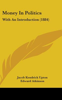 Money In Politics: With An Introduction (1884) - Upton, Jacob Kendrick, and Atkinson, Edward (Introduction by)