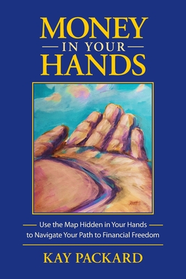 Money in Your Hands: Use the Map Hidden in Your Hands to Navigate Your Path to Financial Freedom - Packard, Kay