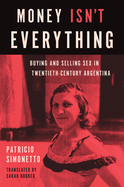 Money Isn't Everything: Buying and Selling Sex in Twentieth-Century Argentina