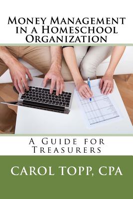 Money Management in a Homeschool Organization: A Guide for Treasurers - Topp Cpa, Carol