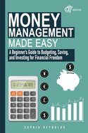 Money Management Made Easy: A Beginner's Guide to Budgeting, Saving, and Investing for Financial Freedom