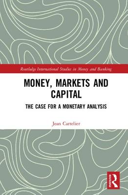 Money, Markets and Capital: The Case for a Monetary Analysis - Cartelier, Jean