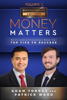 Money Matters: World's Leading Entrepreneurs Reveal Their Top Tips To Success (Business Leaders Vol.3 - Edition 5) - Ward, Patrick, and Torres, Adam