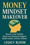 Money Mindset Makeover: Rewire your beliefs. Heal your financial triggers. Build wealth without shame.
