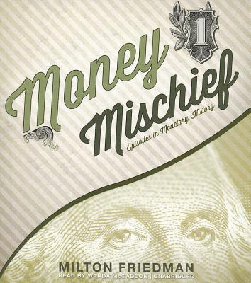 Money Mischief: Episodes in Monetary History - Friedman, Milton, and McCaddon, Wanda (Read by)