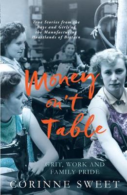 Money On't Table - Grit, Work and Family Pride: True Stories from the Boys and Girls of the Manufacturing Heartlands of of Britain - Sweet, Corinne