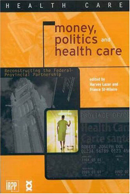 Money, Politics, and Health Care: Reconstructing the Federal-Provincial Partnership - Lazar, Harvey, and St-Hilaire, France