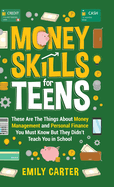 Money Skills for Teens: These Are The Things About Money Management and Personal Finance You Must Know But They Didn't Teach You in School