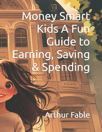 Money Smart Kids A Fun Guide to Earning, Saving & Spending