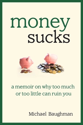 Money Sucks: A Memoir on Why Too Much or Too Little Can Ruin You - Baughman, Michael