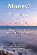 Money! The Meaning and The Mystique: Making Sense of the Myths and Mystery Behind Money