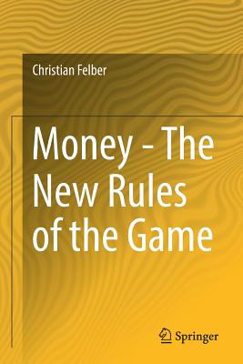 Money - The New Rules of the Game - Felber, Christian, and Mathewes, Jacqueline (Translated by)