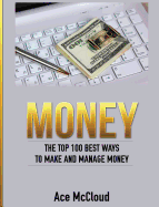 Money: The Top 100 Best Ways To Make And Manage Money