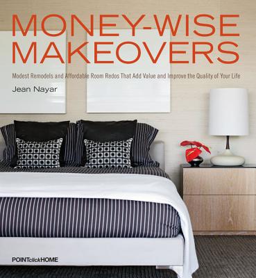 Money-Wise Makeovers: Modest Remodels and Affordable Room Redos That Will Add Value and Improve the Quality of Your Life - Nayar, Jean