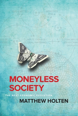 Moneyless Society: The Next Economic Evolution - Holten, Matthew