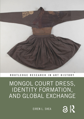 Mongol Court Dress, Identity Formation, and Global Exchange - Shea, Eiren L