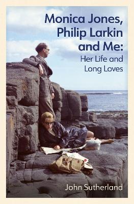 Monica Jones, Philip Larkin and Me: Her Life and Long Loves - Sutherland, John